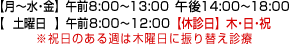 【月～金】午前8:00～13:00午後14:00～18:00【土曜日】午前8:00～12:00【休診日】日・祝日