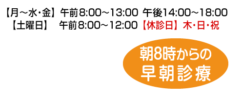 早朝診療しています：【月～金】午前8:00～13:00午後14:00～18:00【土曜日】午前8:00～12:00【休診日】日・祝日