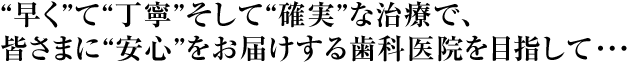 わち歯科医院は、早くて丁寧、そして確実な治療で、皆さまに安心をお届けする歯医者を目指しています